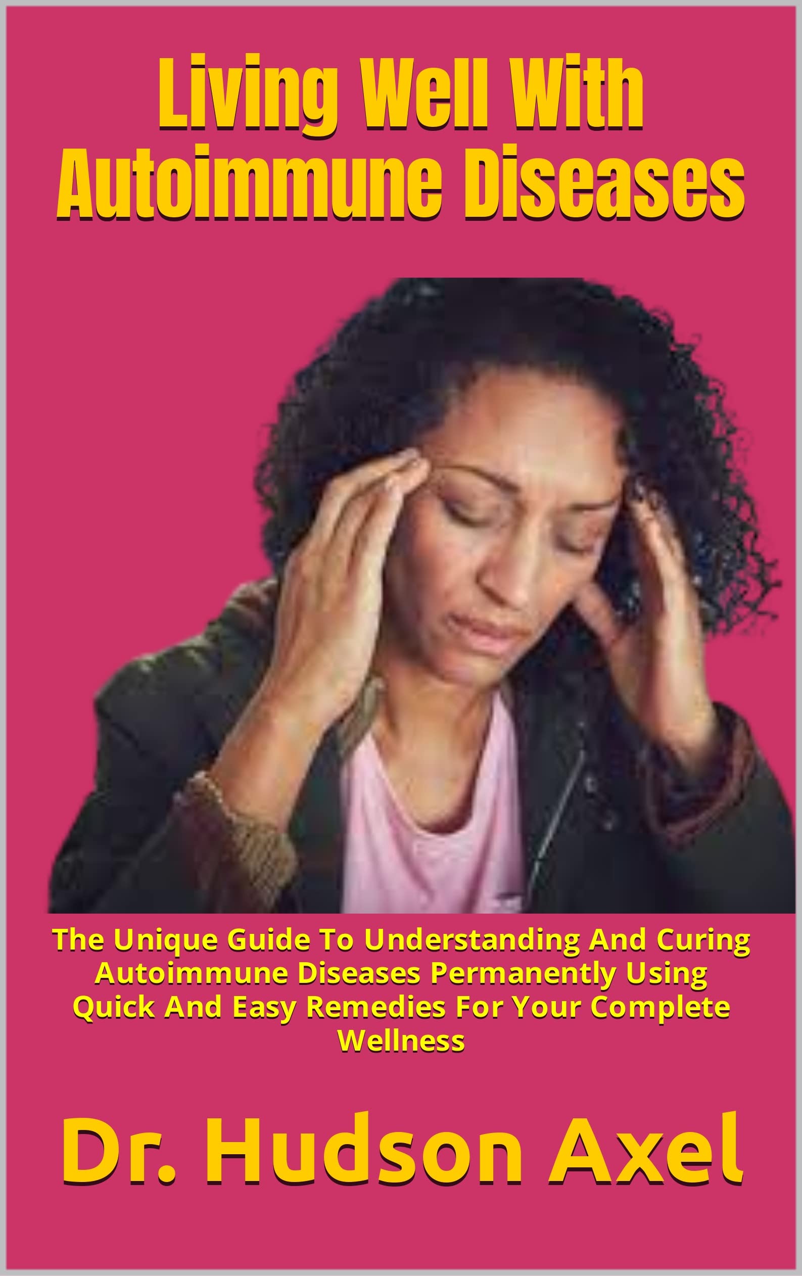 Living Well With Autoimmune Diseases The Unique Guide To Understanding And Curing Autoimmune