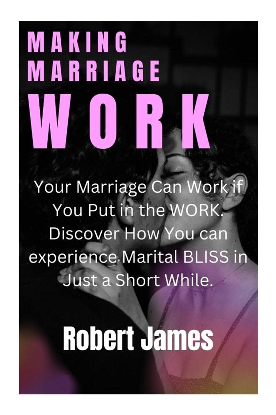 Making marriage Work Your Marriage Can Work if You Put in the WORK. Discover How You can