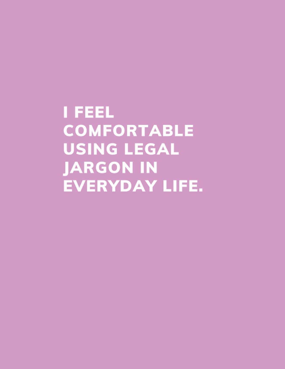 I FEEL COMFORTABLE USING LEGAL JARGON IN EVERYDAY LIFE Notebook/Journal