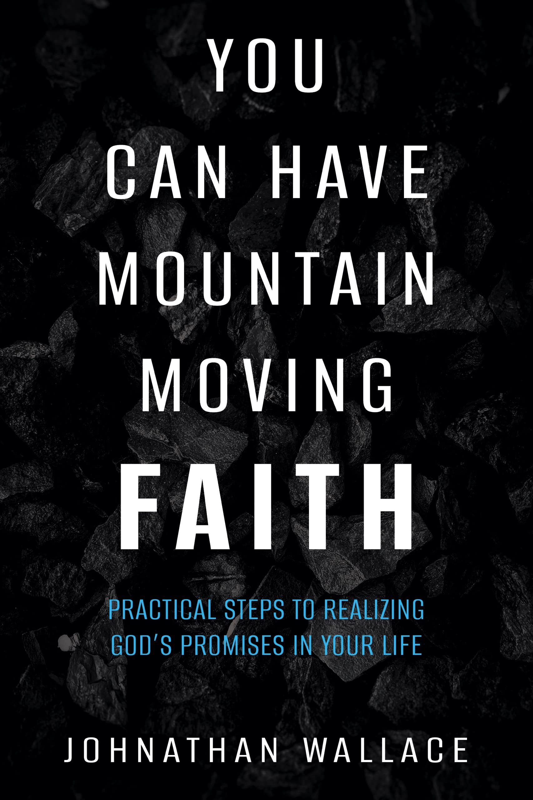 You Can Have Mountain Moving Faith Practical Steps to Realizing God’s