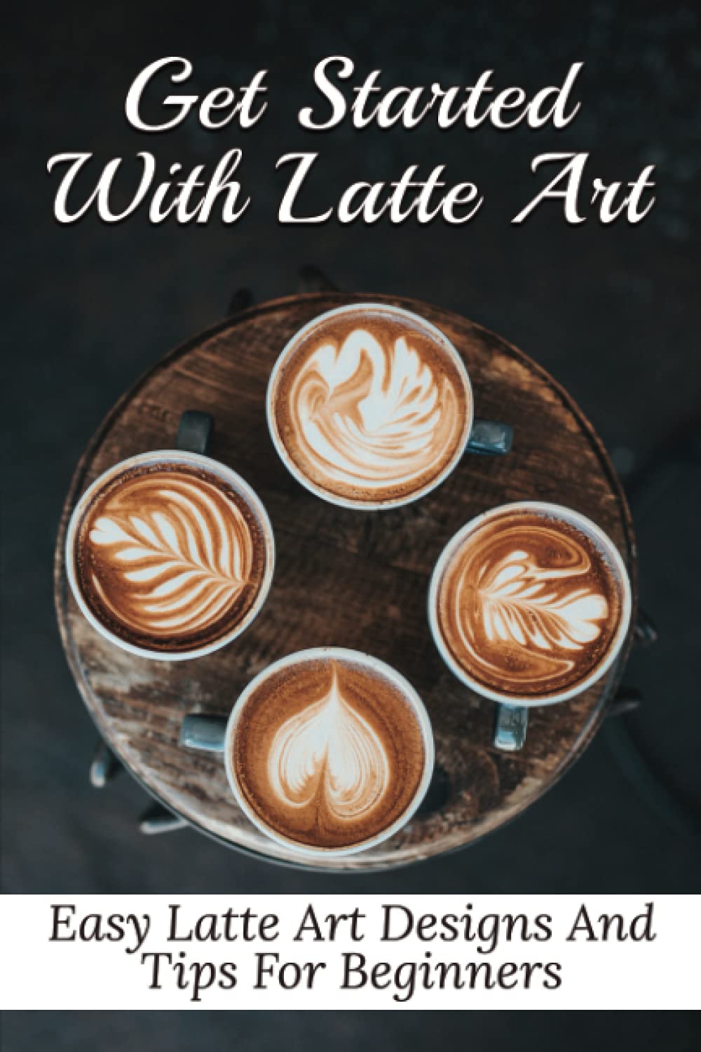 Get Started With Latte Art Easy Latte Art Designs And Tips For