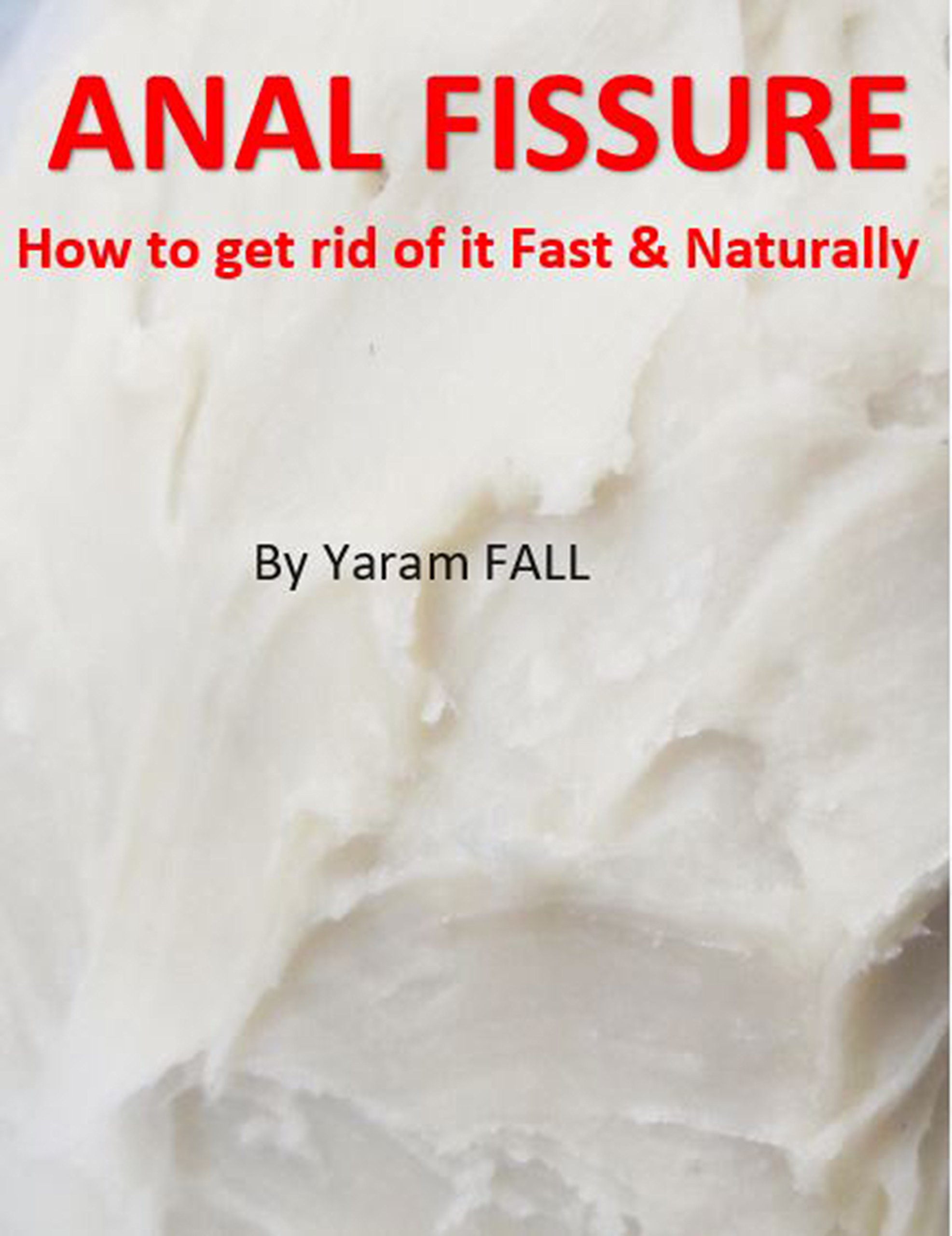 Anal fissure, how to get rid of it naturally and fast Curing Anal cracks by Yaram Fall Goodreads