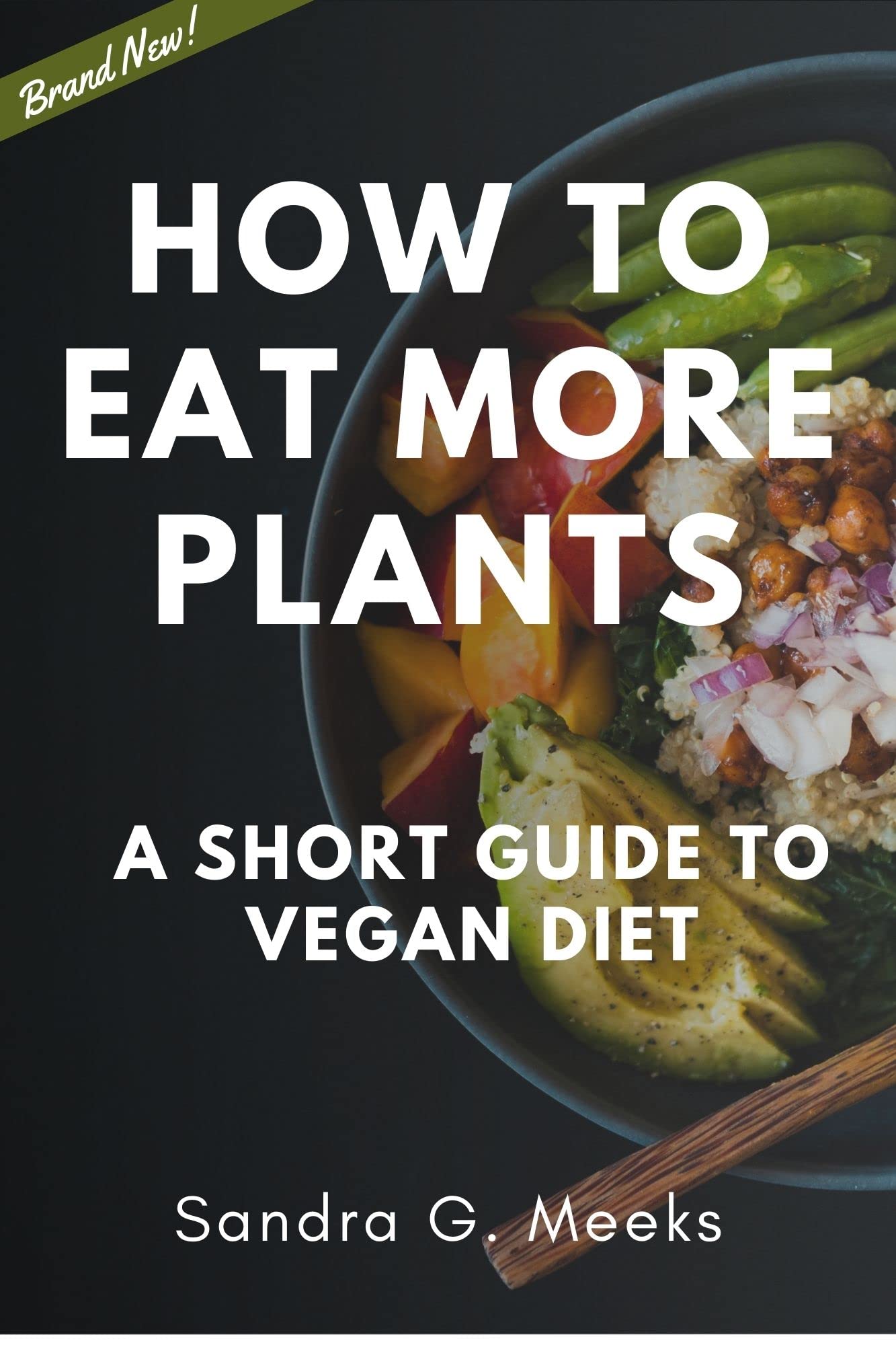 How to Eat More Plants A short guide to vegan diet by Sandra G. Meeks