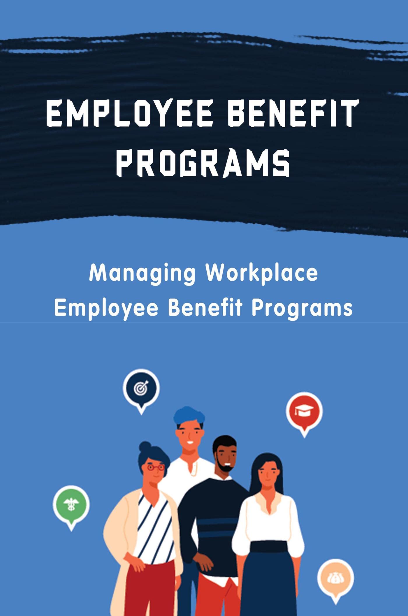 Employee Benefit Programs Managing Workplace Employee Benefit Programs