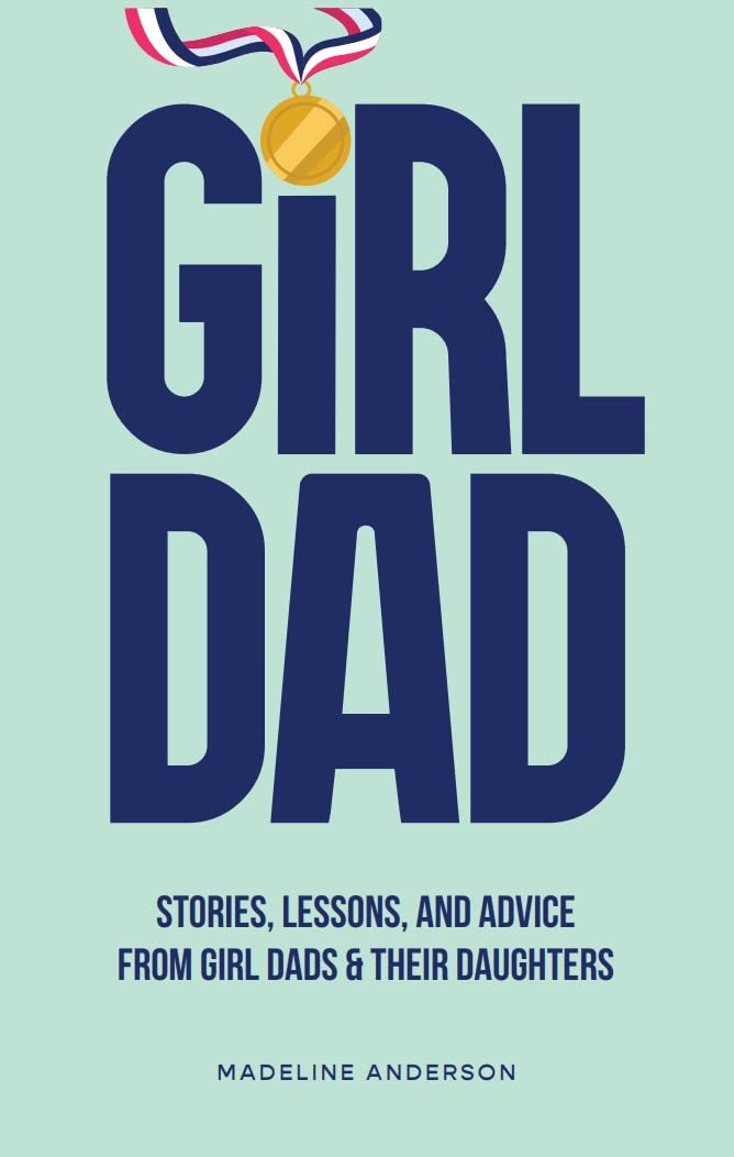 Girl Dad: Stories, Lessons, and Advice from Girl Dads & Their Daughters