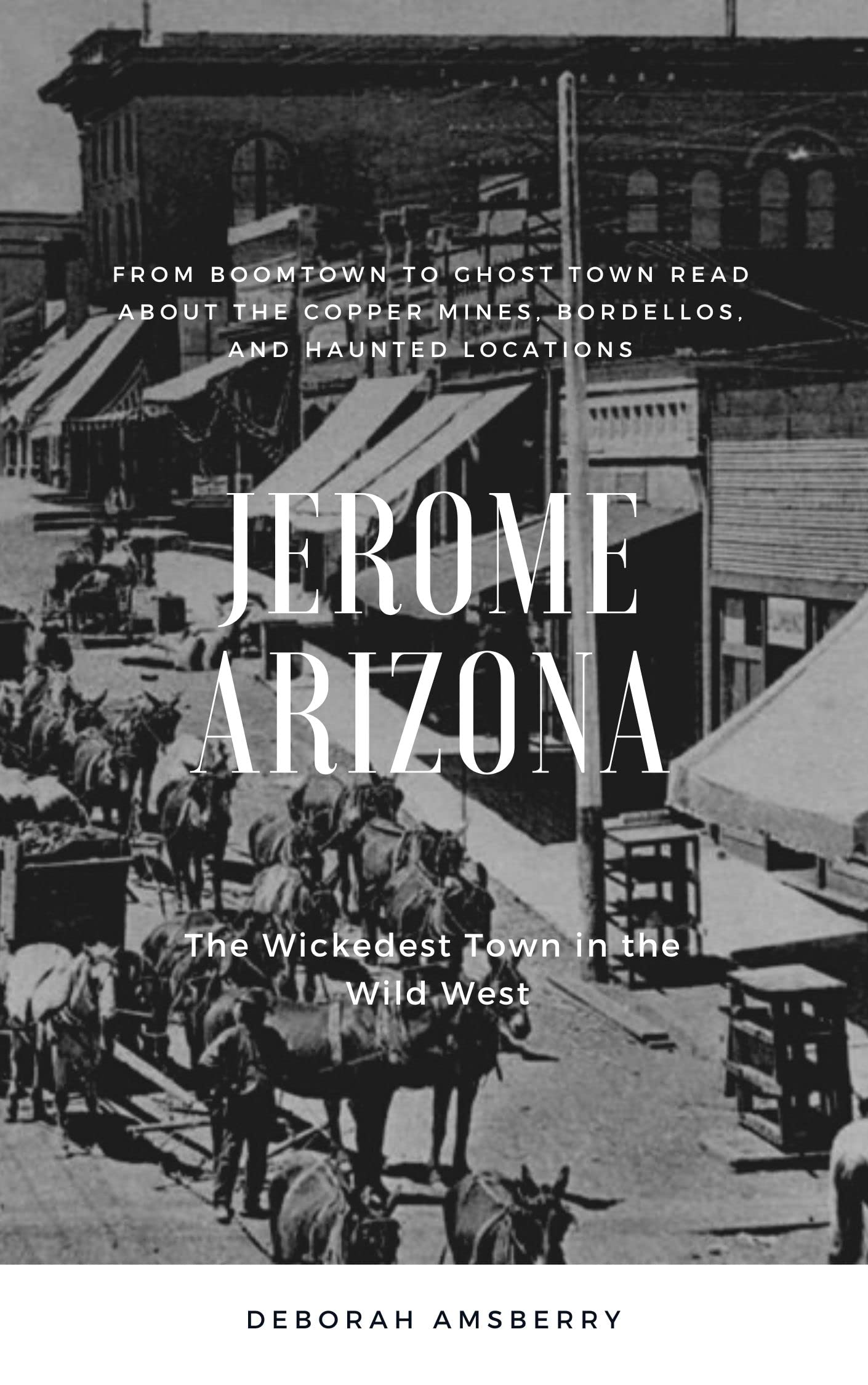 Jerome Arizona The Wickedest Town in the Wild West by Deborah Amsberry