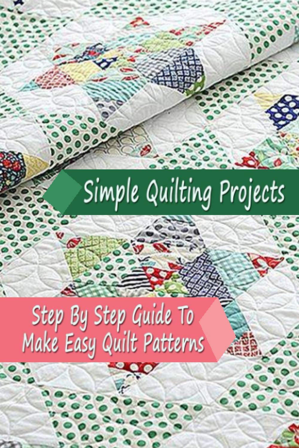 Simple Quilting Projects Step By Step Guide To Make Easy Quilt