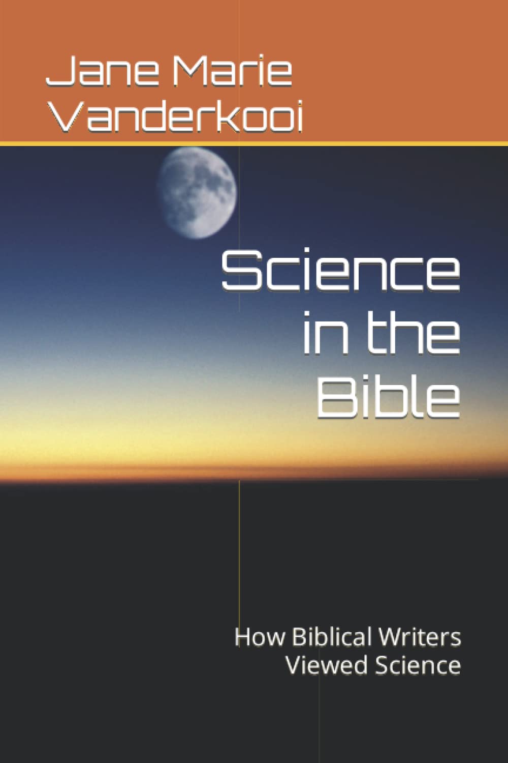 Science in the Bible How Biblical Writers Viewed Science by Jane Marie