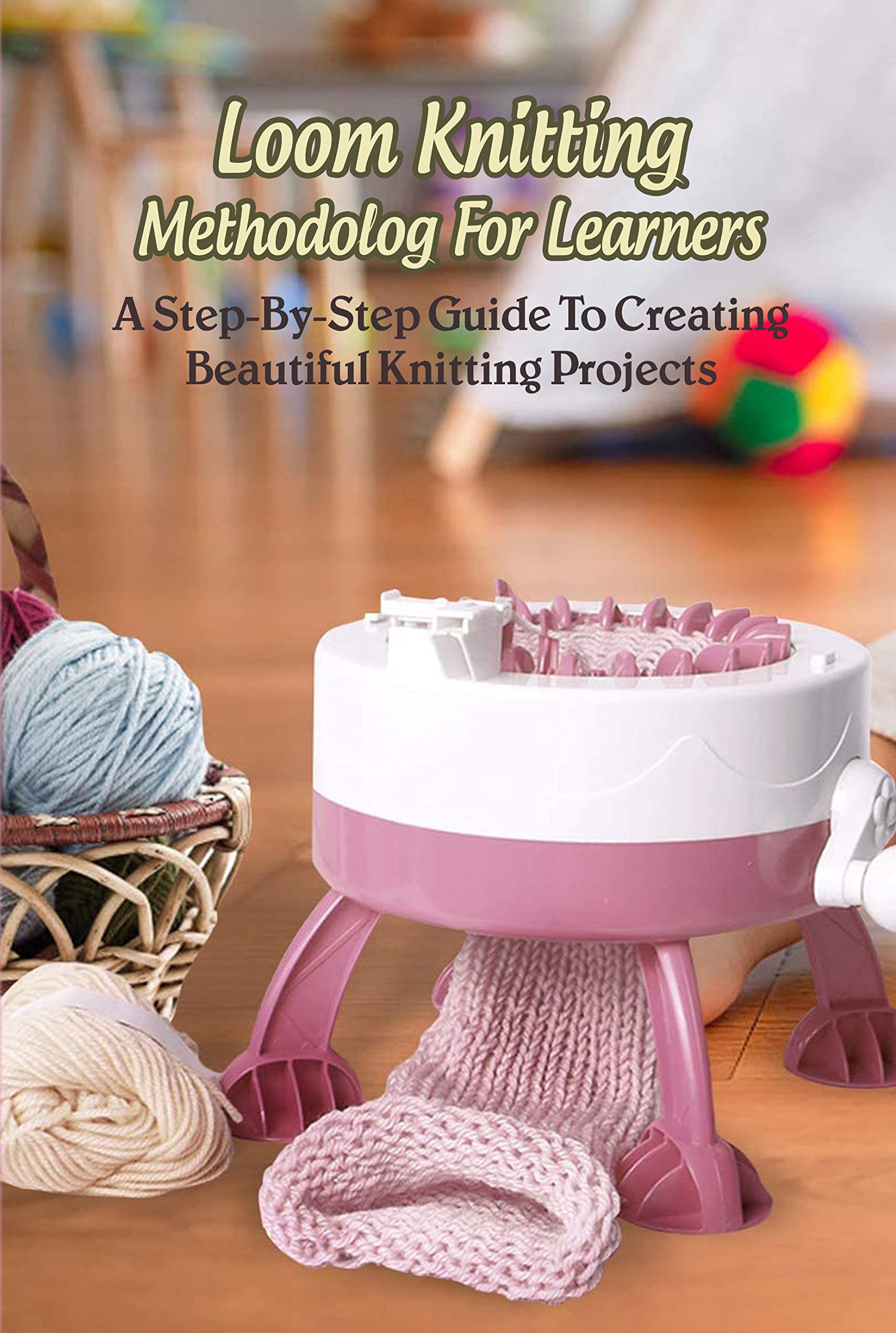 Loom Knitting Methodology For Learners A StepByStep Guide To