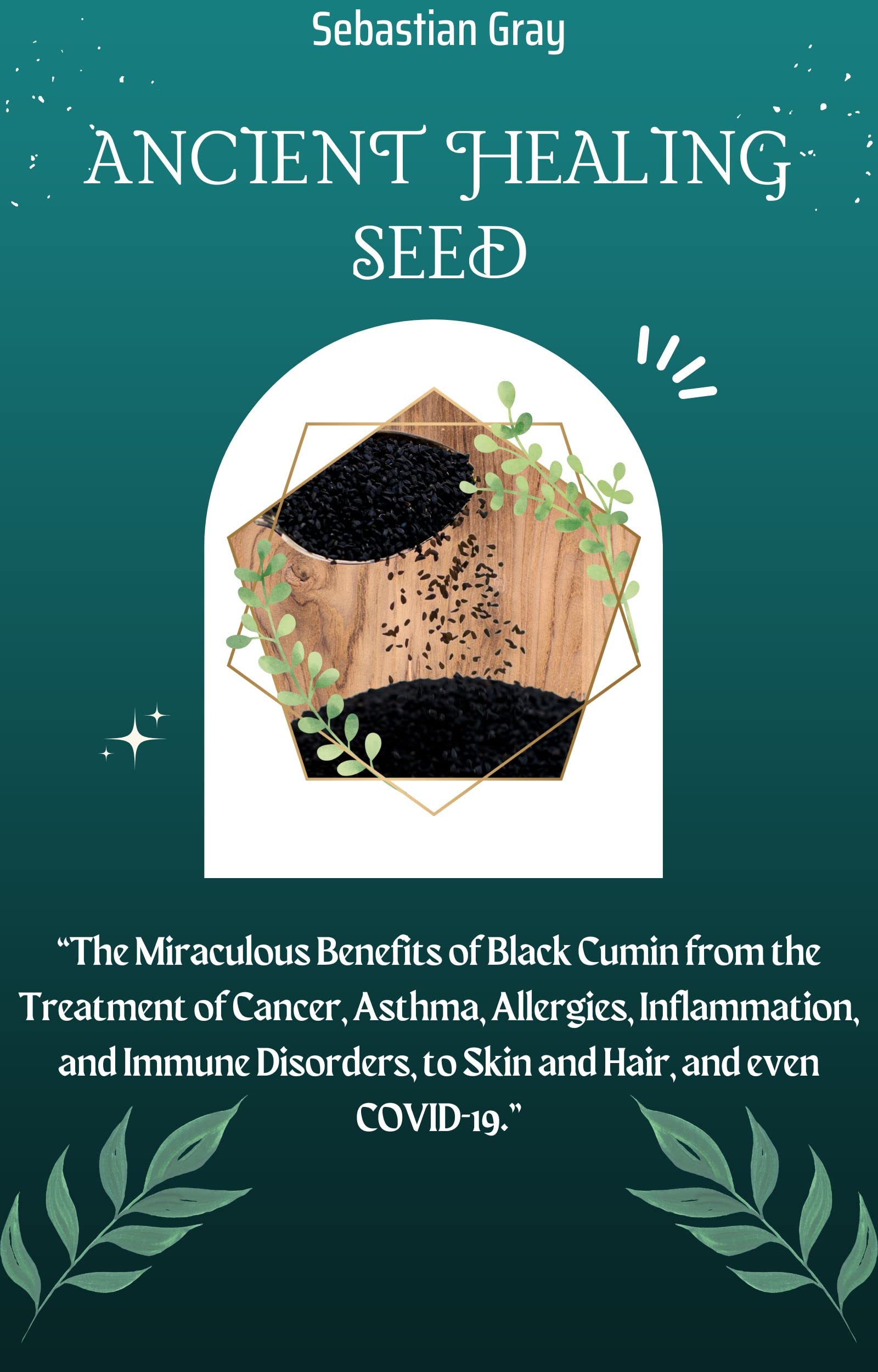 Ancient Healing Seed THE MIRACULOUS BENEFITS OF BLACK CUMIN FROM THE TREATMENT OF CANCER