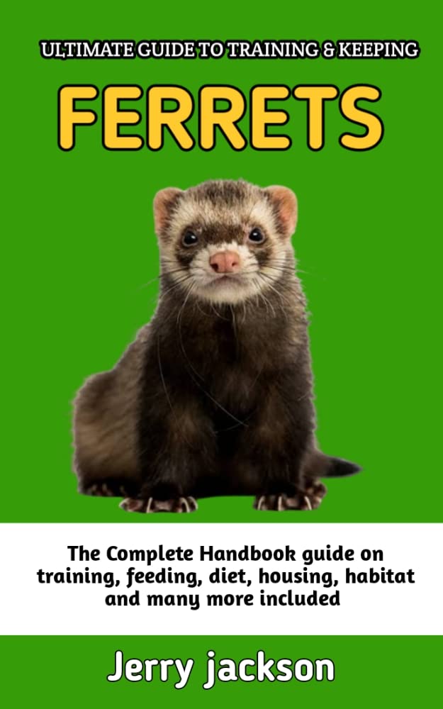 Ultimate Guide To Training And Keeping Ferrets Complete Ferrets Pet Owners Instruction Guide