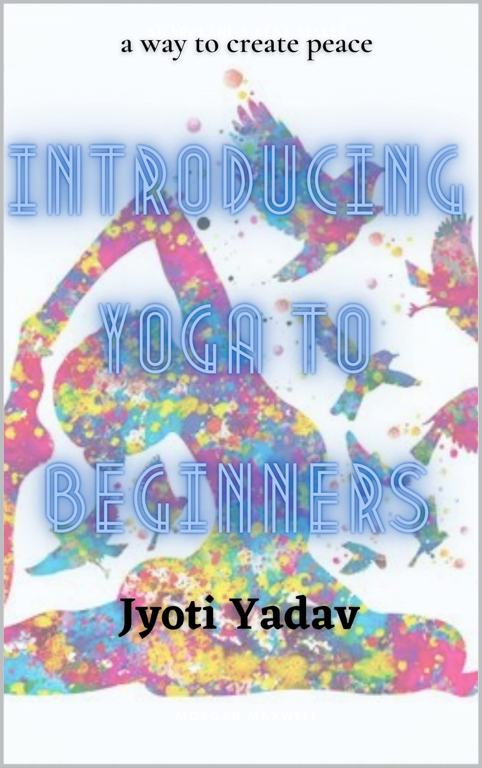 Yoga Intoducing Introducing Yoga to Beginners: -a way to create peace by Jyoti Yadav ...