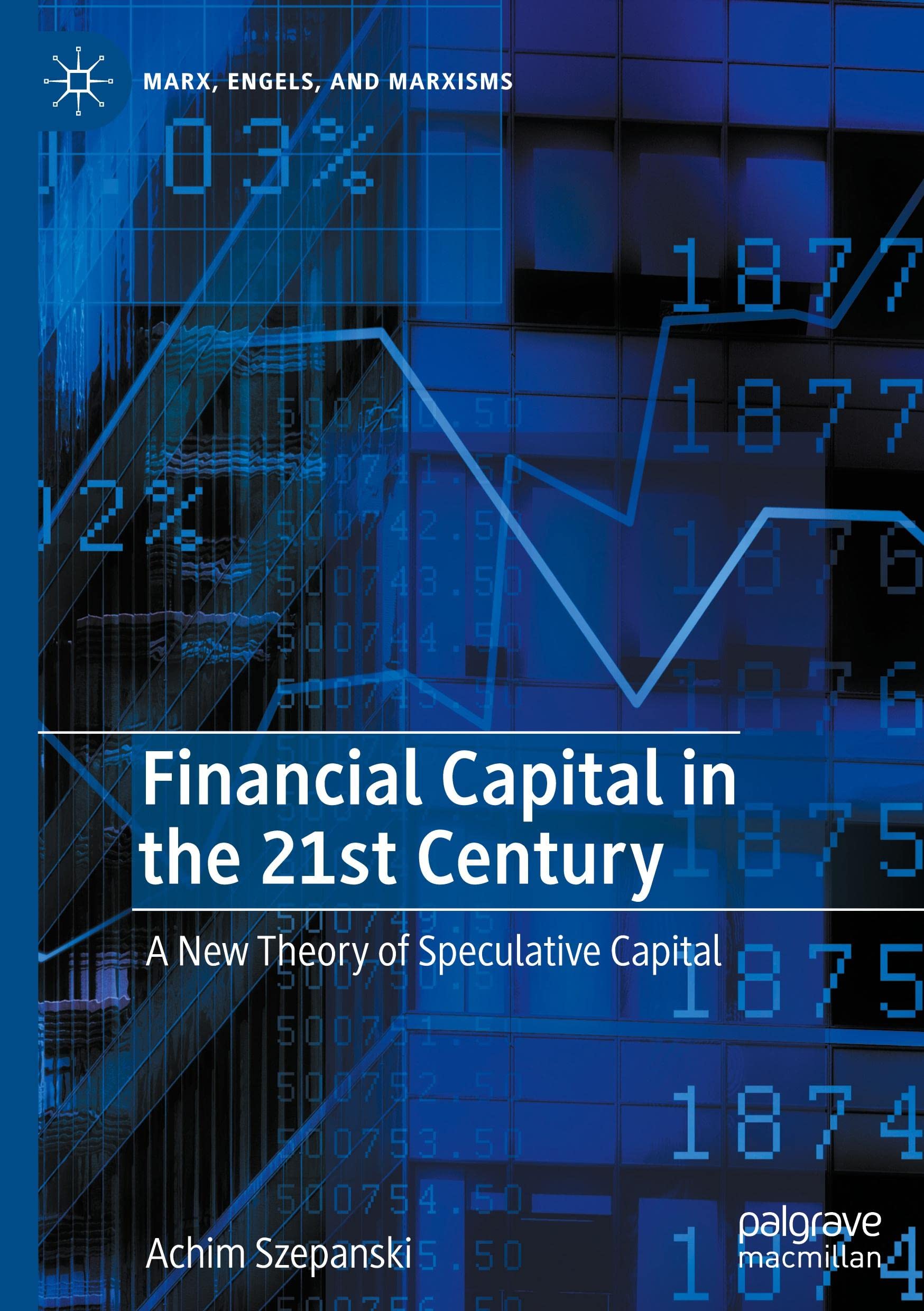 Financial Capital in the 21st Century A New Theory of Speculative Capital by Achim Szepanski