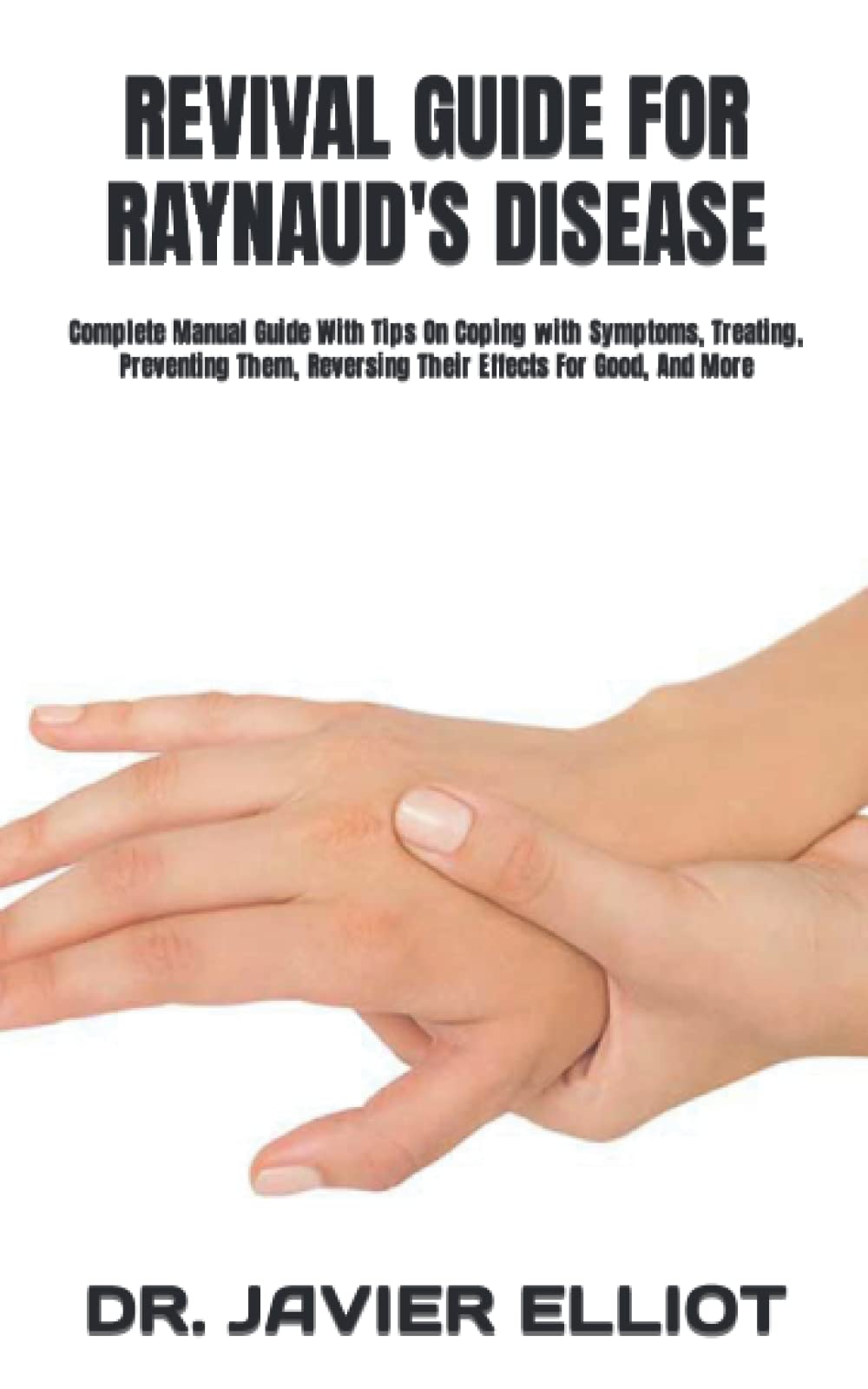 REVIVAL GUIDE FOR RAYNAUD'S DISEASE Complete Manual Guide With Tips On