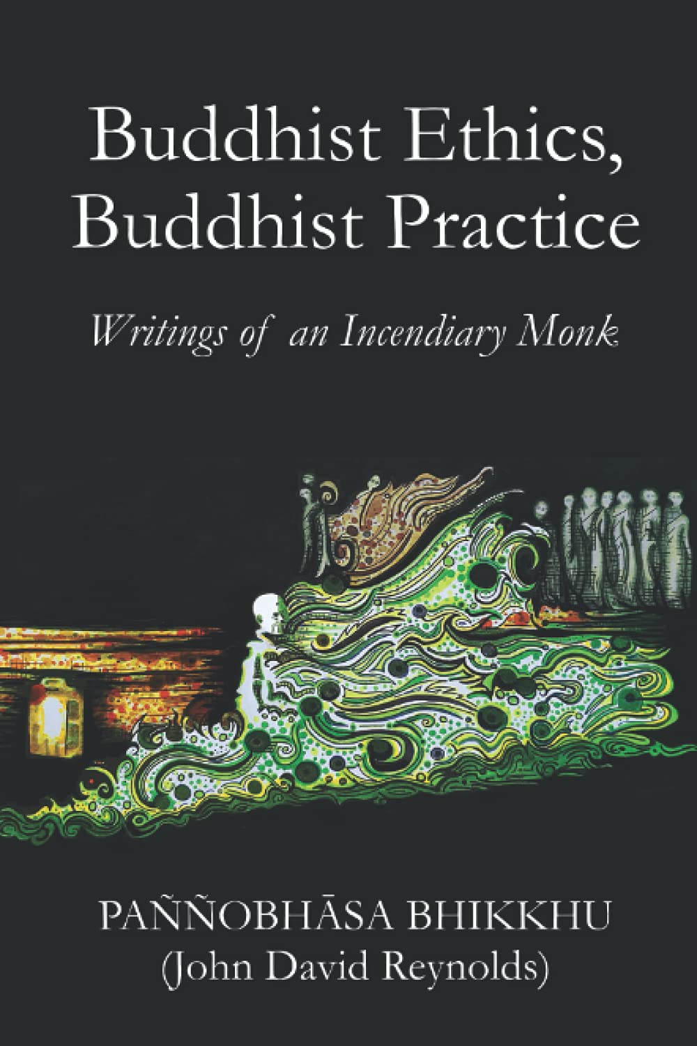 Buddhist Ethics, Buddhist Practice Writings of an Incendiary Monk by