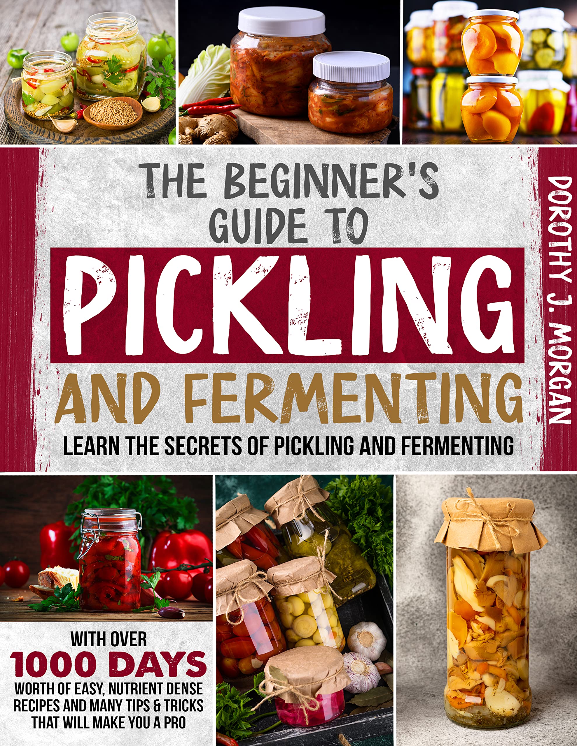 The Beginner's Guide To Pickling & Fermenting: Learn The Secrets Of