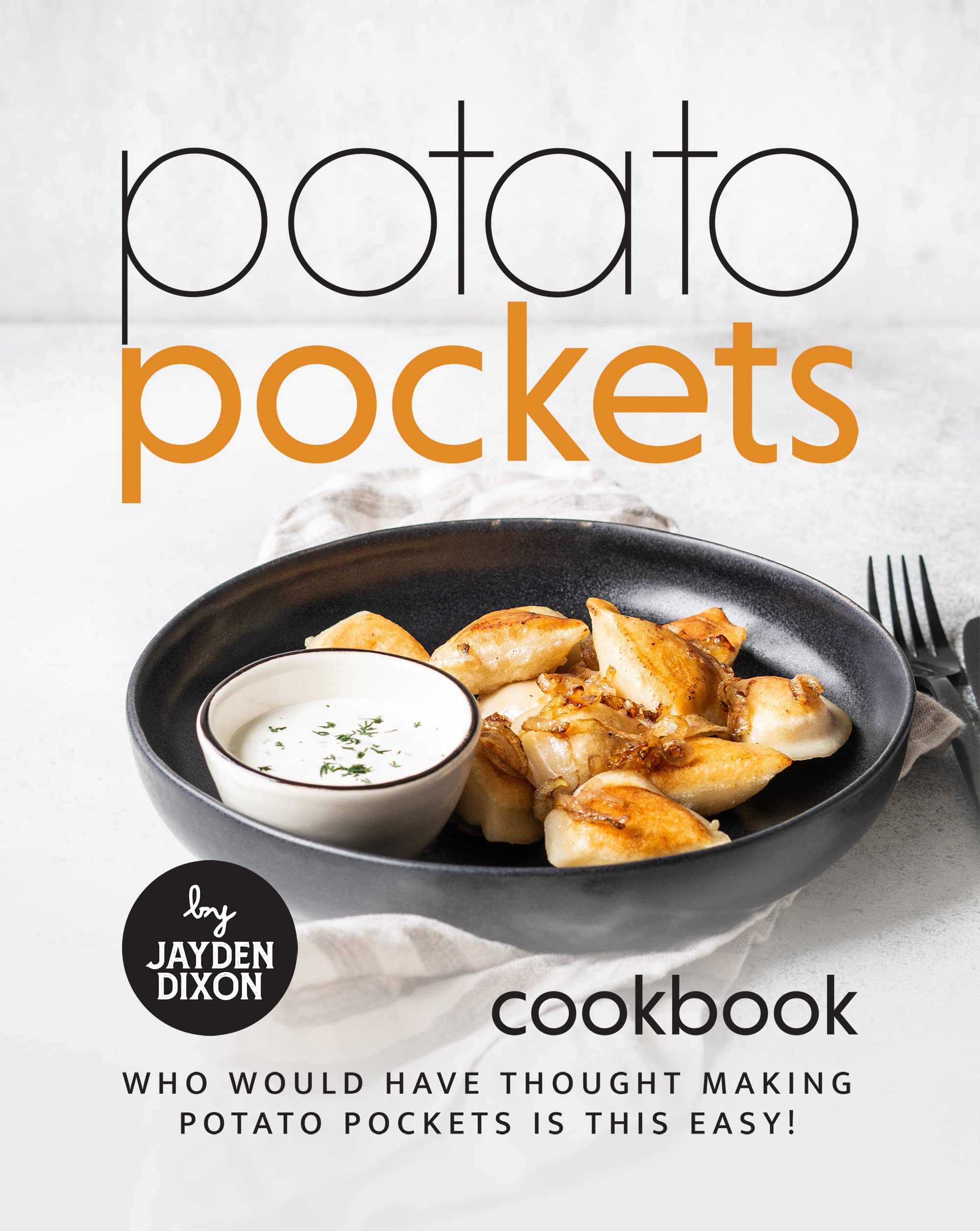 Potato Pockets Cookbook: Who Would Have Thought Making Potato Pockets Is This Easy!