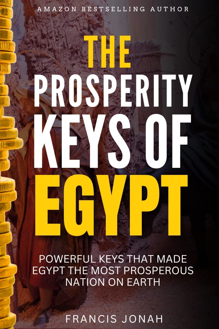 The Prosperity Keys Of Egypt: Powerful Keys That Made Egypt The Most Prosperous Nation on Earth (Overcoming Financial and Economic Crises