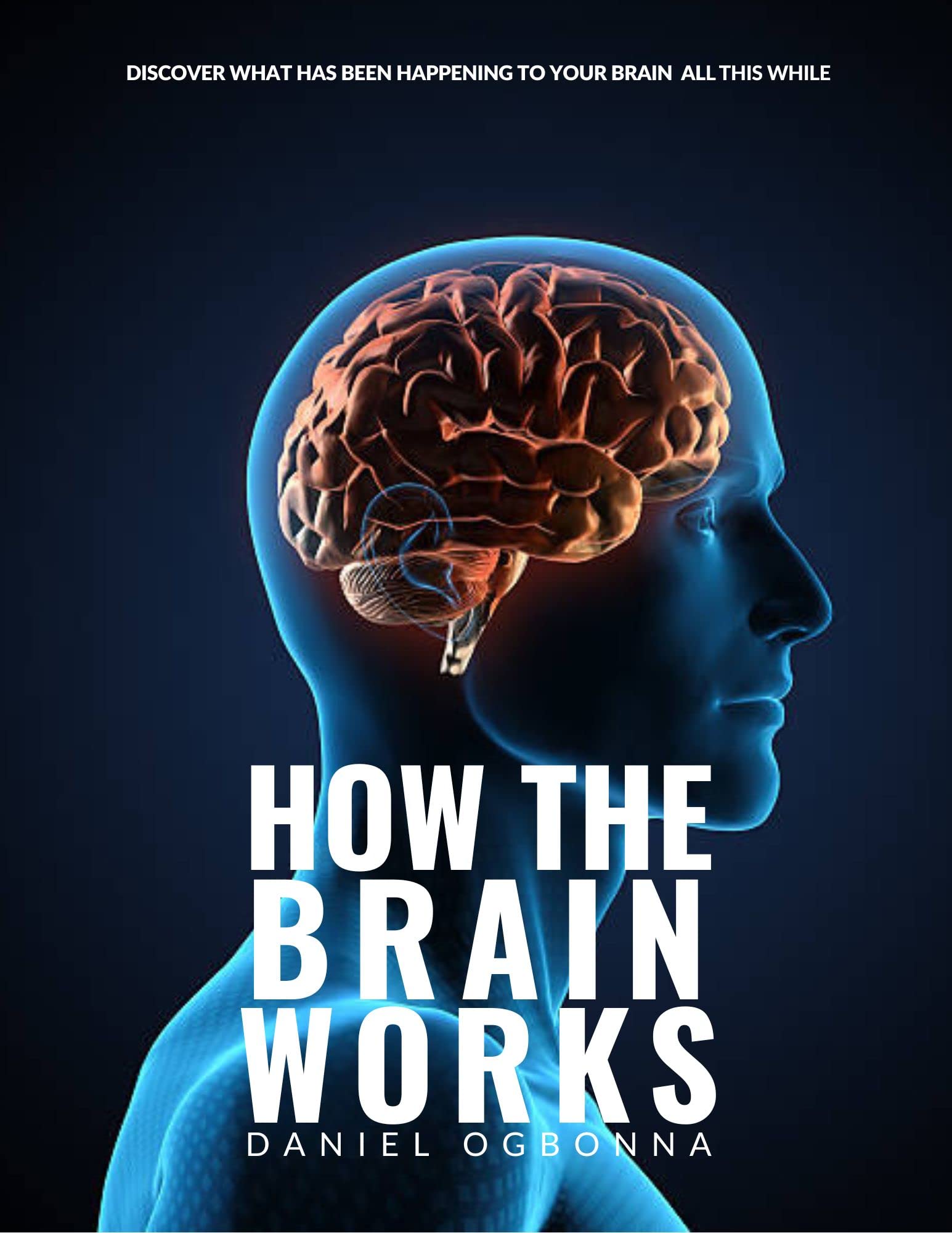 How The Human Brain Works Discover How The Human Brain Is Built by Daniel Ogbonna Goodreads
