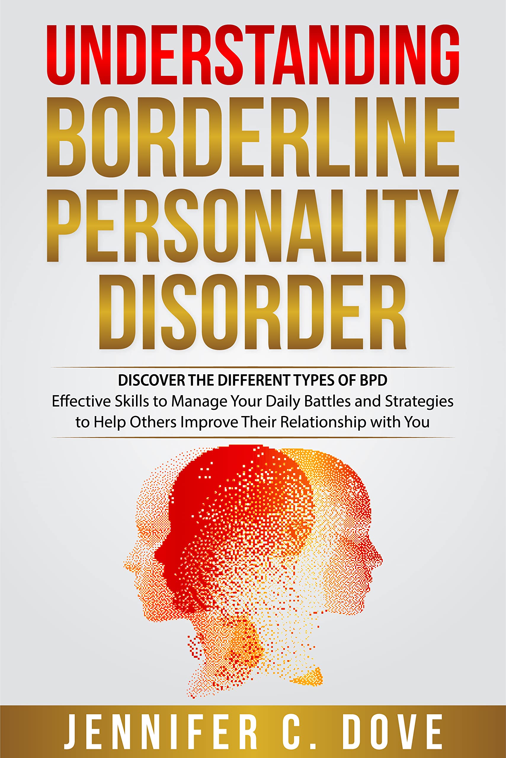 UNDERSTANDING BORDERLINE PERSONALITY DISORDER: DISCOVER THE DIFFERENT TYPES OF BPD: Effective Skills to Manage Your Daily Battles and Strategies to Help ... with You