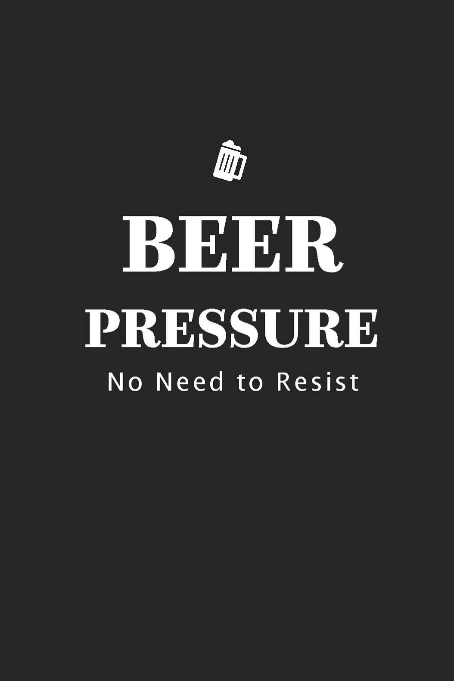 Beer Pressure No Need to Resist Brewing Logbook and Recipe Journal by