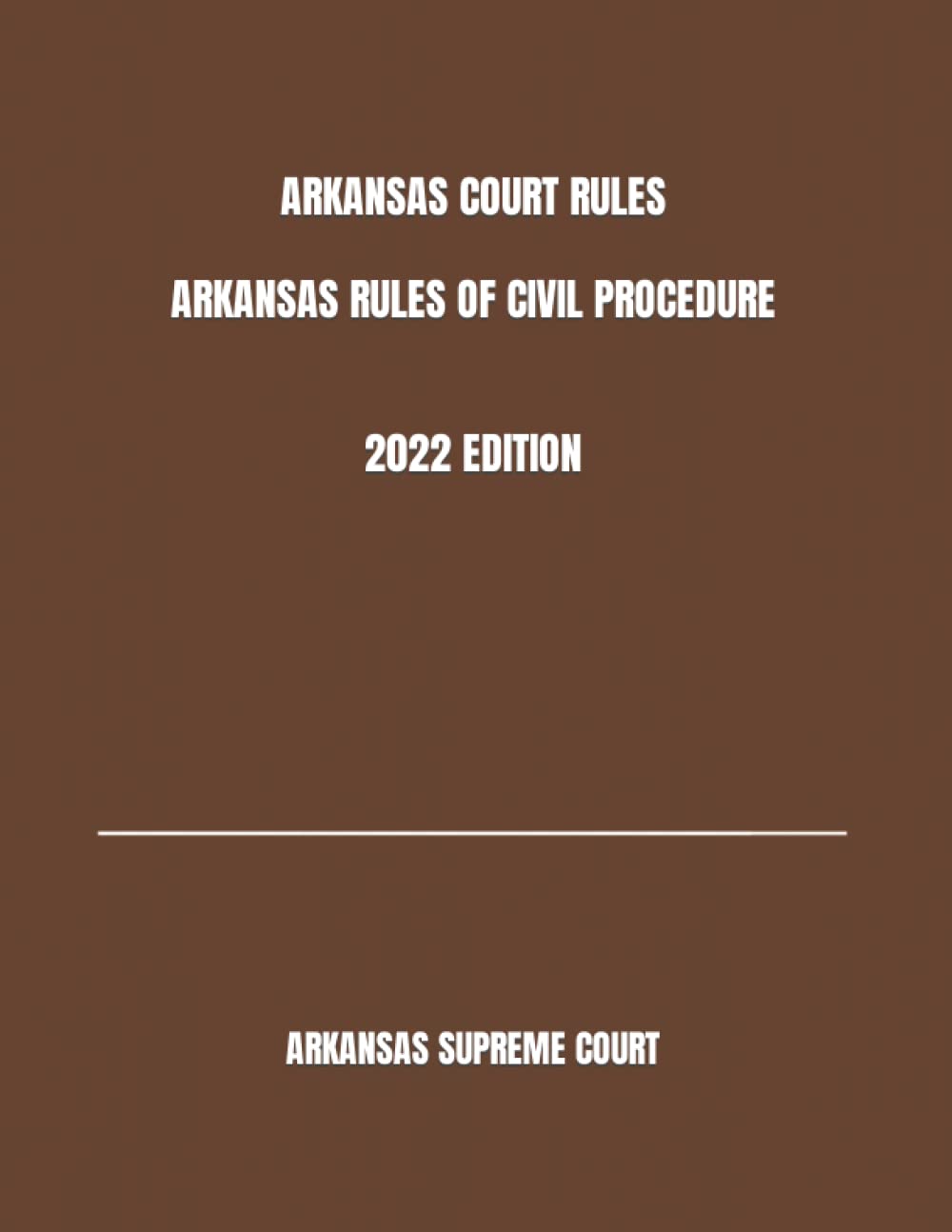 ARKANSAS COURT RULES ARKANSAS RULES OF CIVIL PROCEDURE 2022 EDITION by