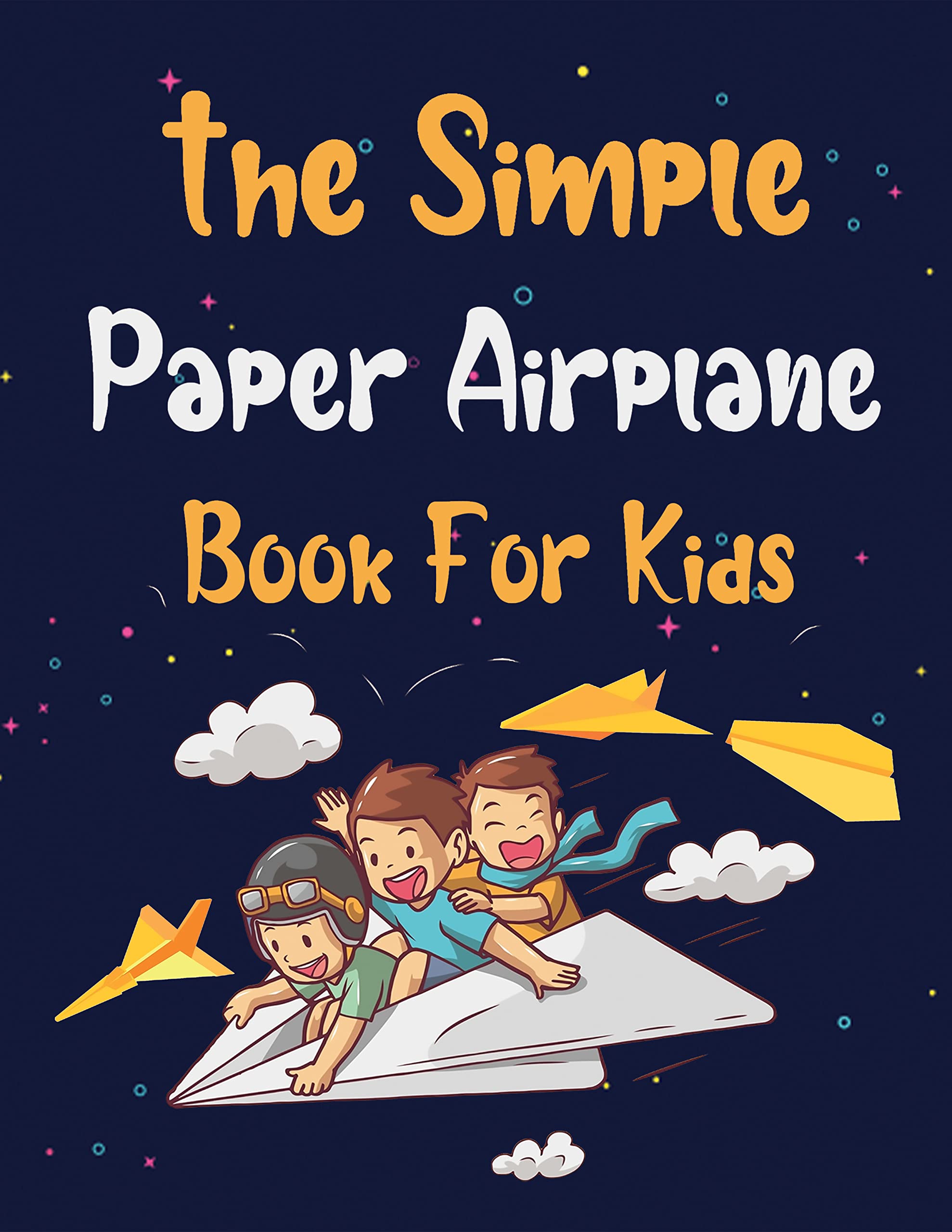 The Simple Paper Airplane Book For Kids: Step-by-Step Instructions in Over 70 Diagrams for Beginners, Fun and Creative Paperfolding for Airplanes , Boats, and Much More