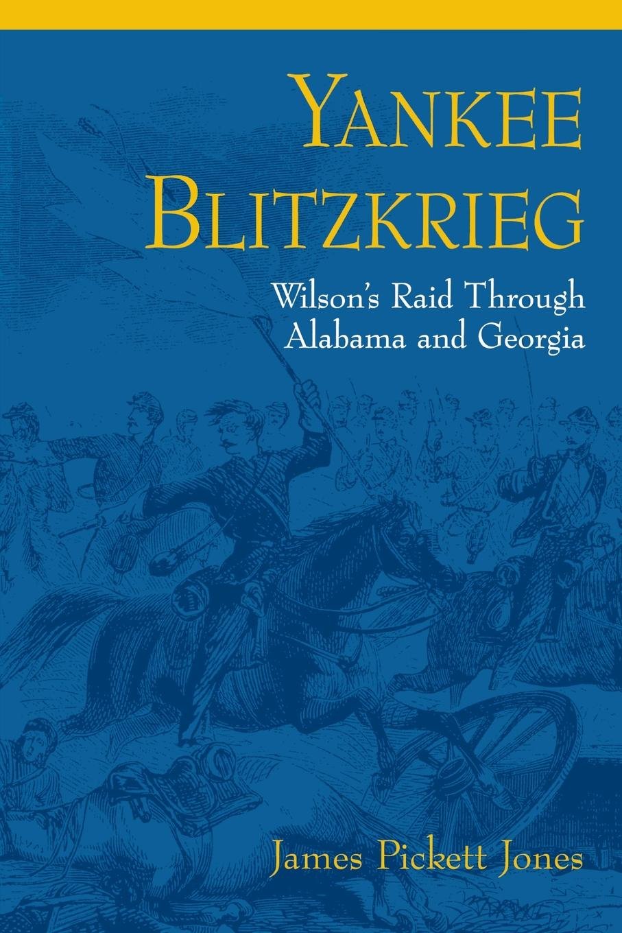 Yankee Blitzkrieg Wilson's Raid through Alabama and by James