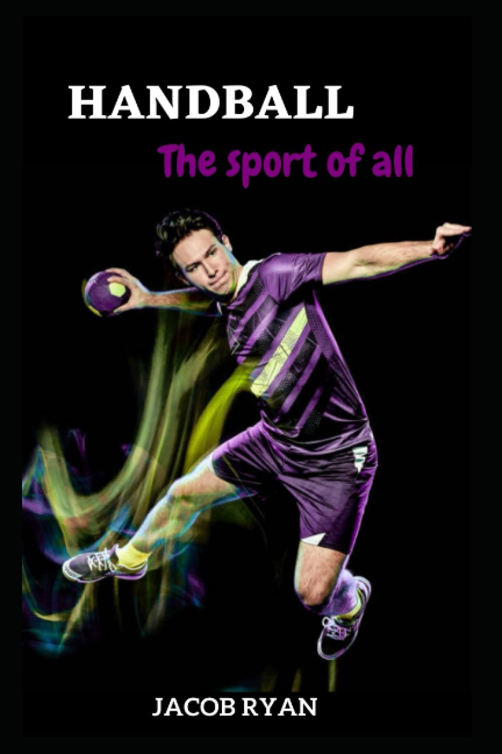 HANDBALL THE SPORT OF ALL How To Play Handball; Easy And Optimum Guide