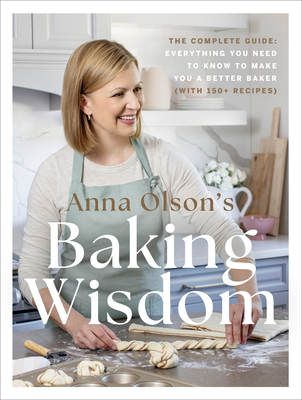 Anna Olson's Baking Wisdom: The Complete Guide: Everything You Need to Know to Make You a Better Baker