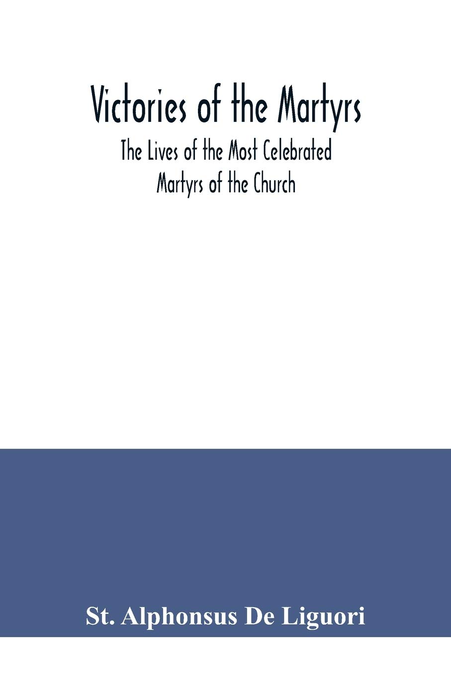 Victories of the Martyrs; The Lives of the Most Celebrated Martyrs of