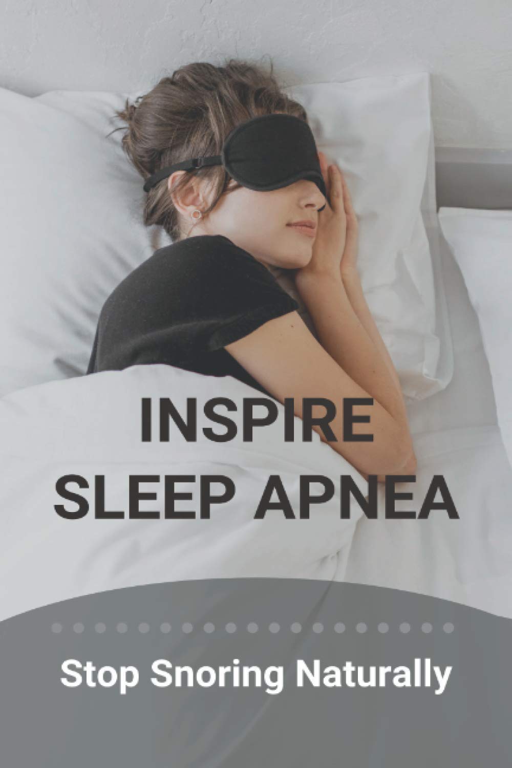 Inspire Sleep Apnea Stop Snoring Naturally (New Edition) Severe Sleep