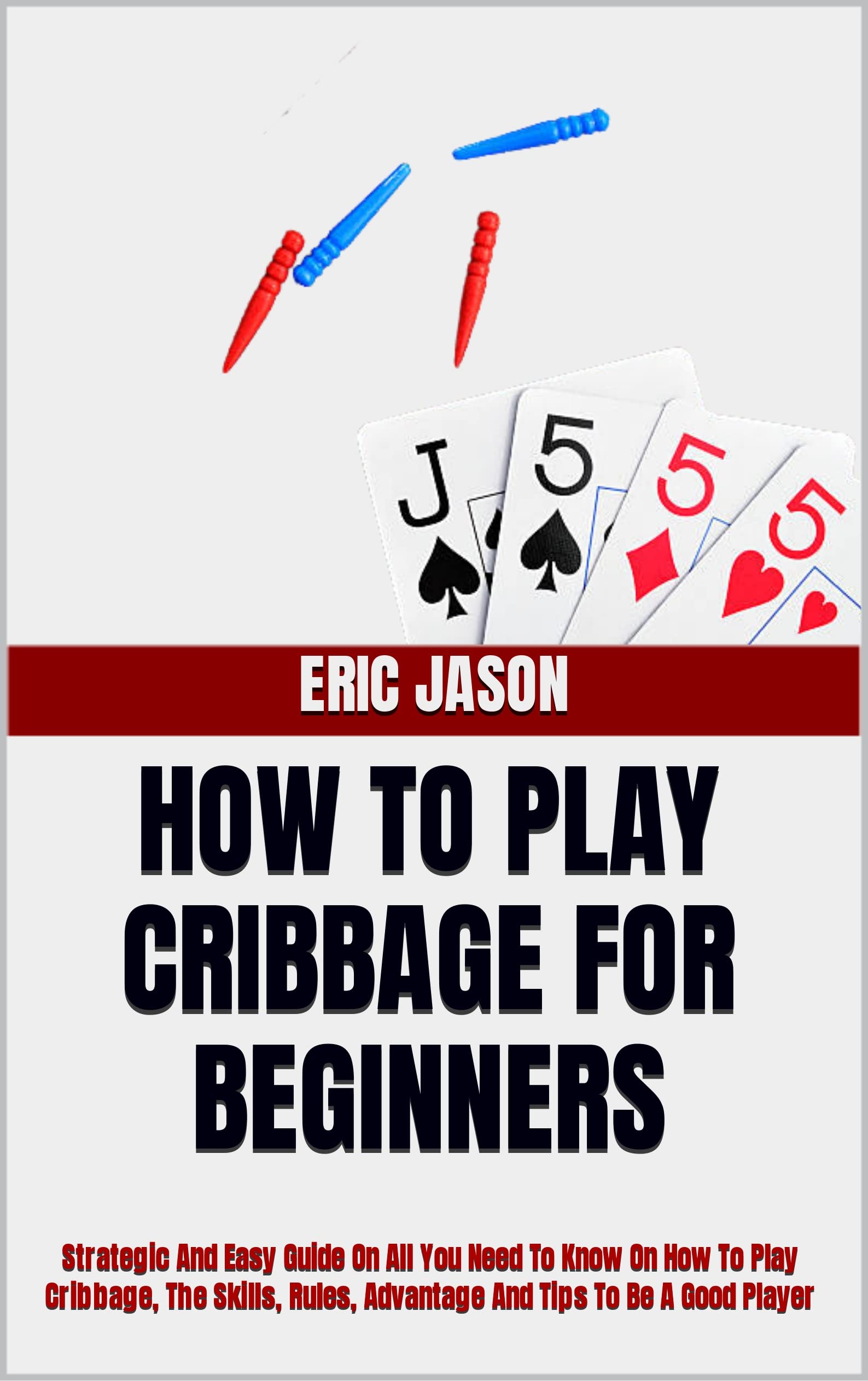 HOW TO PLAY CRIBBAGE FOR BEGINNERS Strategic And Easy Guide On All You