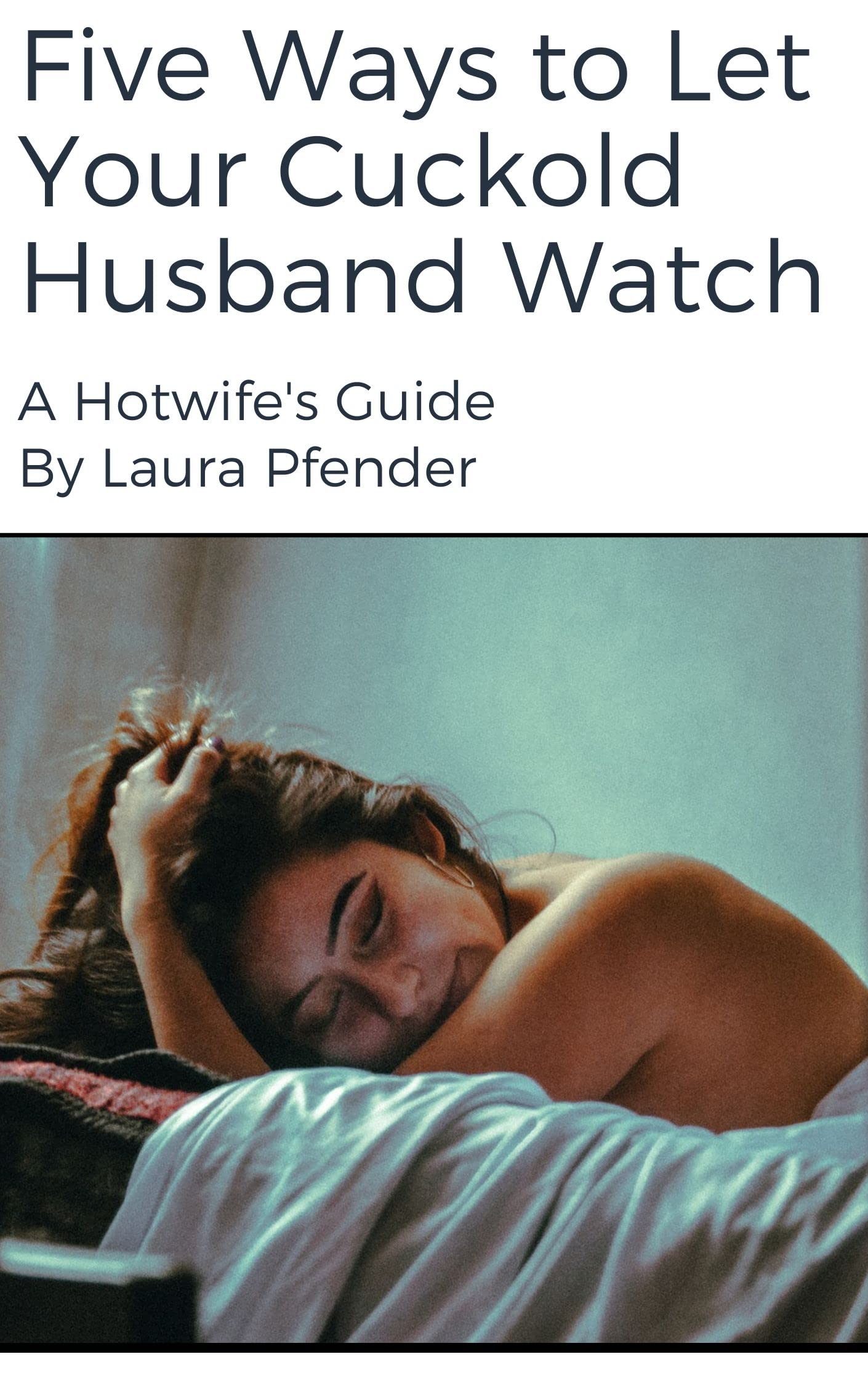 Five Ways To Let Your Cuckold Husband Watch A Hotwife s Guide By Laura 