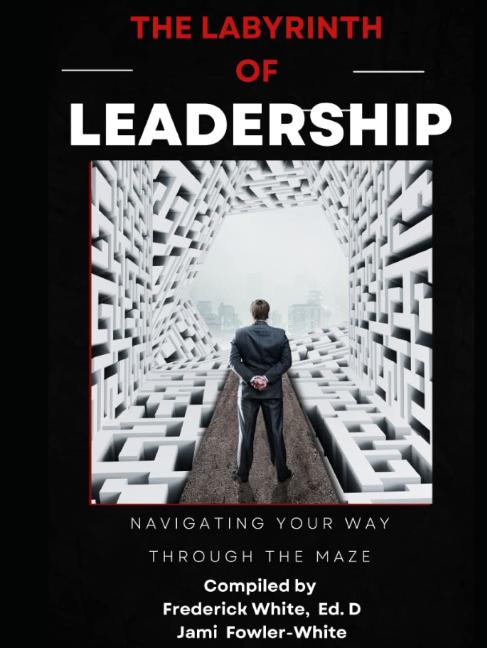 The Labyrinth of Leadership Navigating Your Way Through The Maze by Frederick White Ed. D