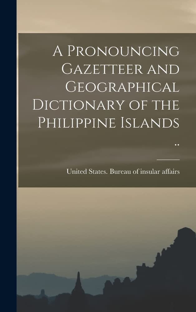 A Pronouncing Gazetteer and Geographical Dictionary of the Philippine Islands .. by United