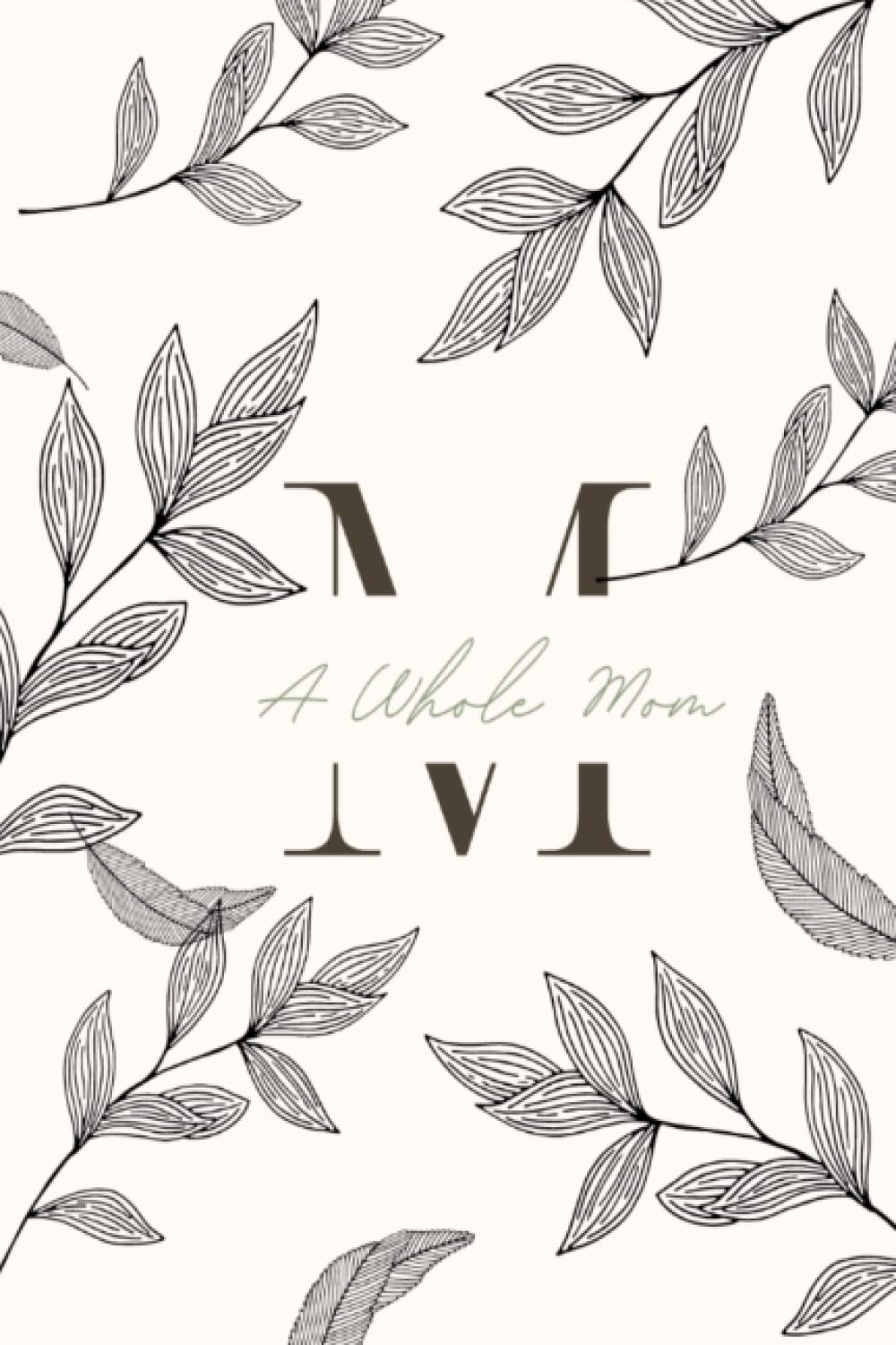 A Whole Mom A Journal for the Mama's on a Journey to Wholeness by July