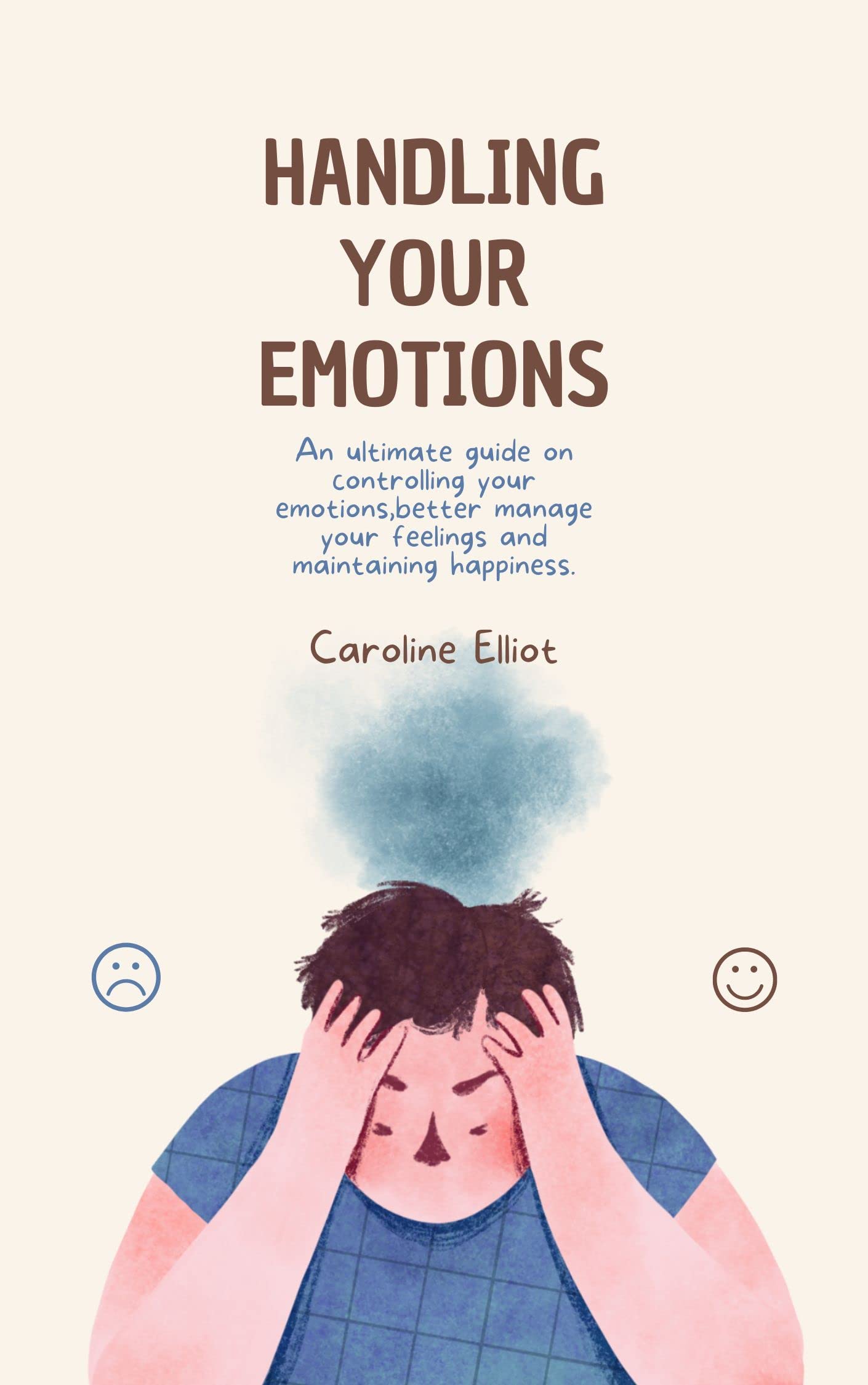 HANDLING YOUR EMOTIONS: An ultimate guide on controlling your emotions ...