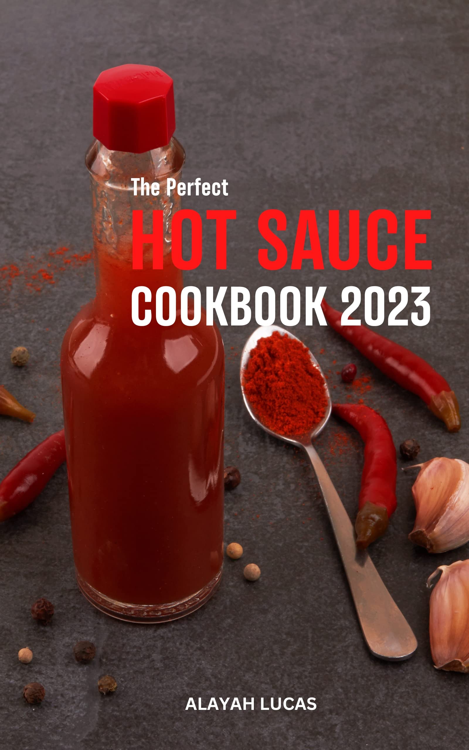 The Perfect Hot Sauce Cookbook 2023 The Beginner's Guide To Making Delicious Hot Sauce At Home