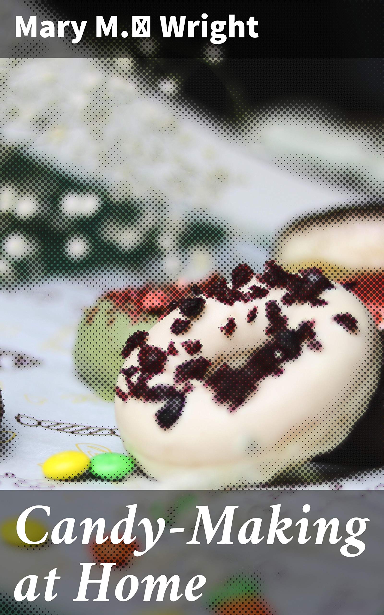 CandyMaking at Home Two hundred ways to make candy with home flavors