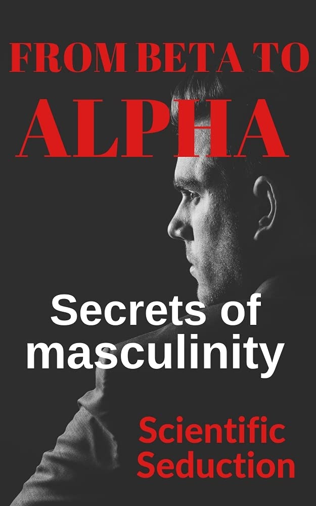 From beta to alpha Secrets of Masculinity Learn how to flirt and enjoy