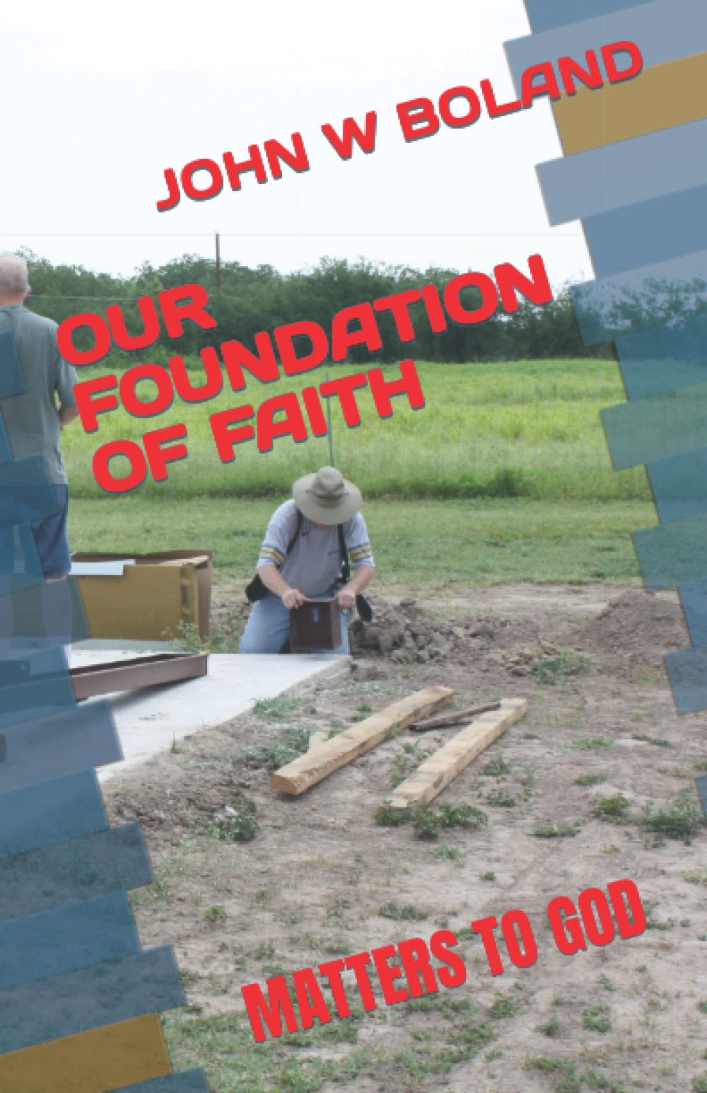 OUR FOUNDATION OF FAITH MATTERS TO GOD by John W Boland Goodreads