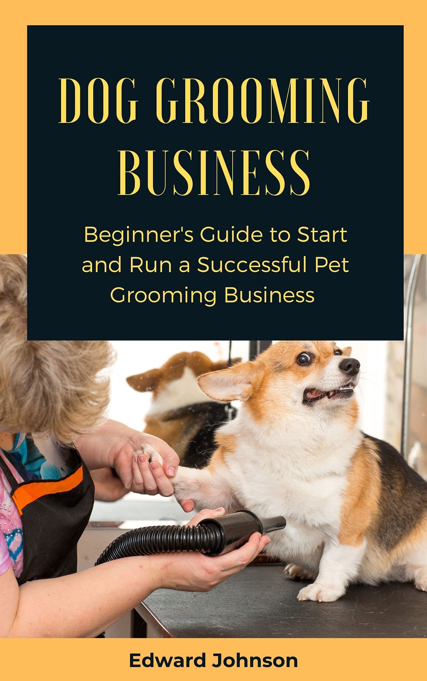 DOG GROOMING BUSINESS Beginner's Guide to Start and Run a Successful