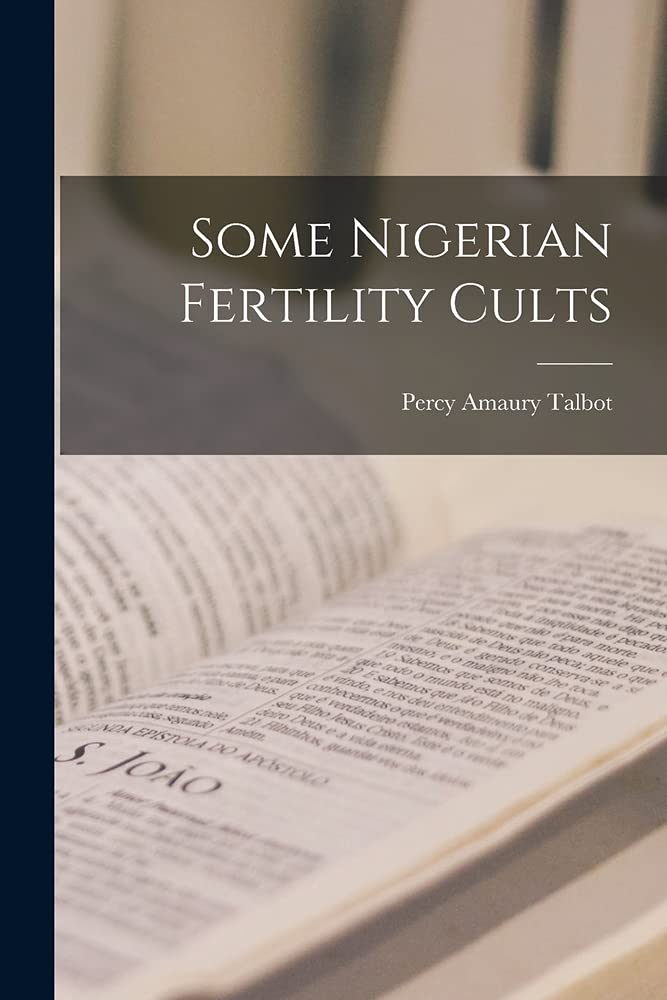 Some Nigerian Fertility Cults by Percy Amaury 18771945 N 50 Talbot Goodreads