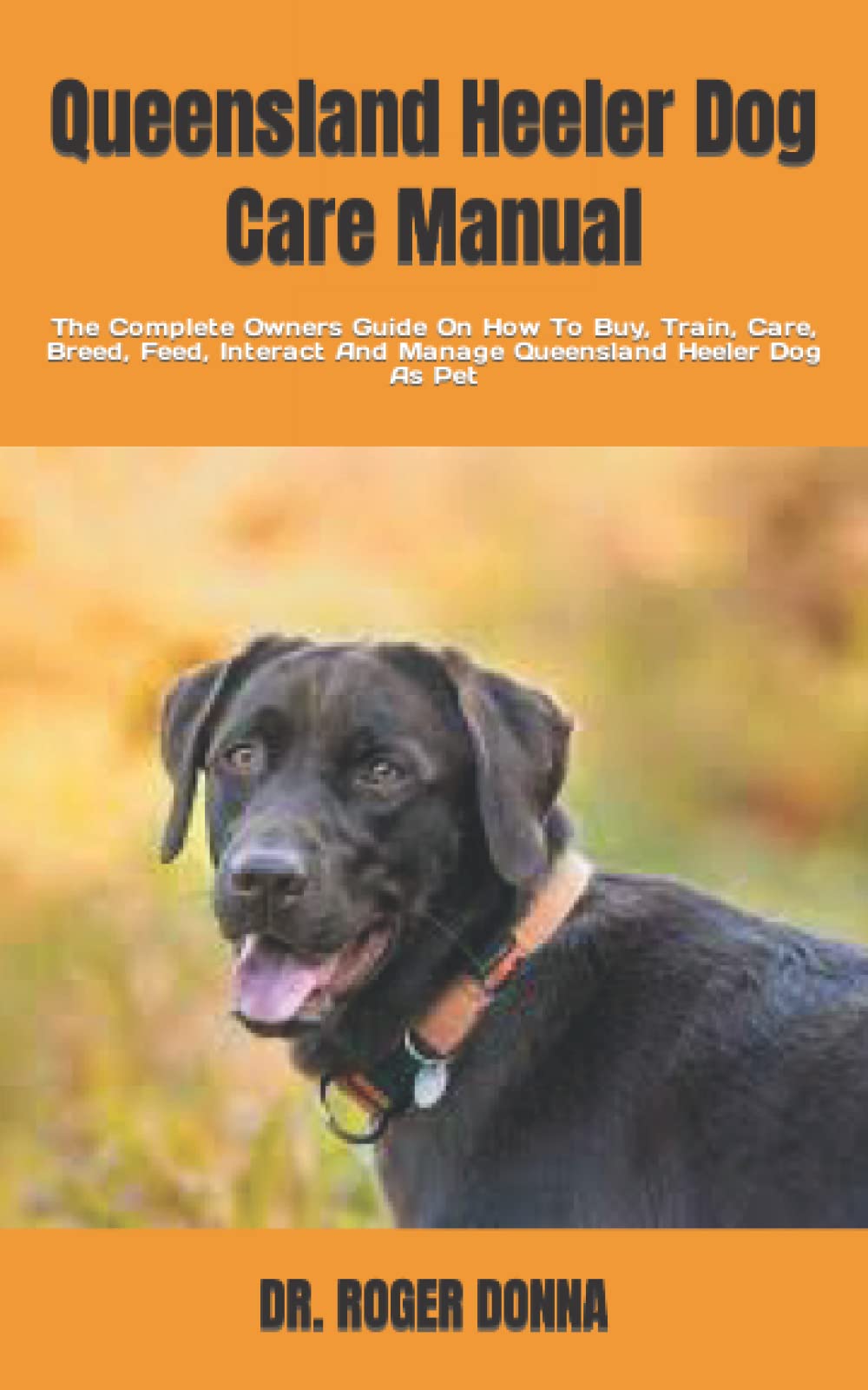 Queensland Heeler Dog Care Manual The Complete Owners Guide On How To Buy, Train, Care, Breed