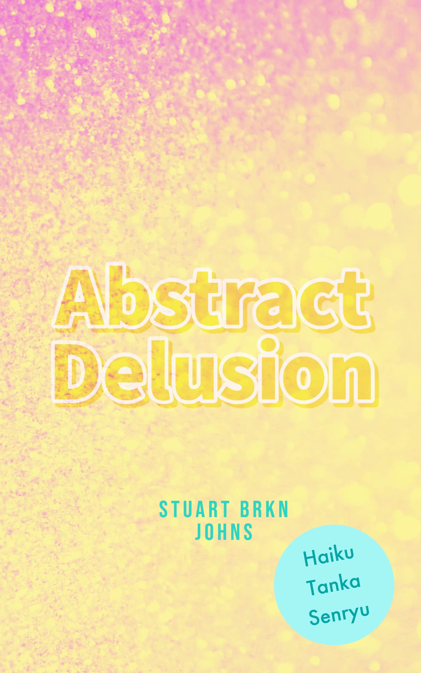 Abstract Haiku Abstract Delusion: Haiku & Tanka by Stuart Johns | Goodreads