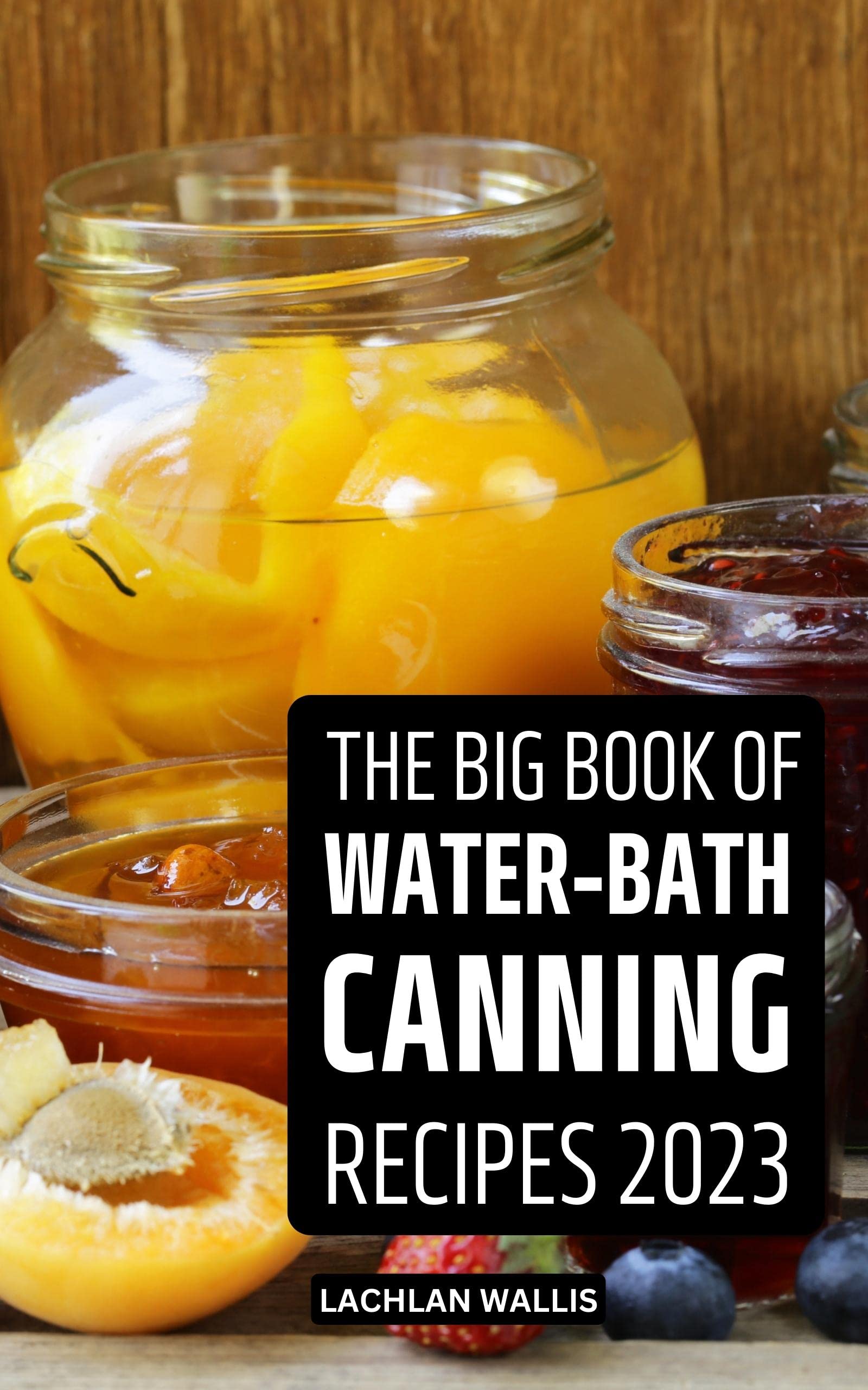 The Big Book Of WaterBath Canning Recipes 2023 The Perfect Guide With