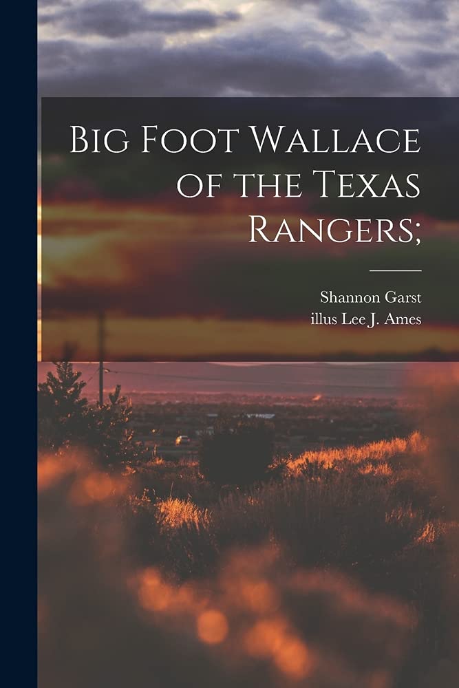 Big Foot Wallace of the Texas Rangers; by Shannon 18991981 Garst