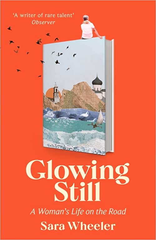 Glowing Still: A woman's life on the road by Sara Wheeler | Goodreads