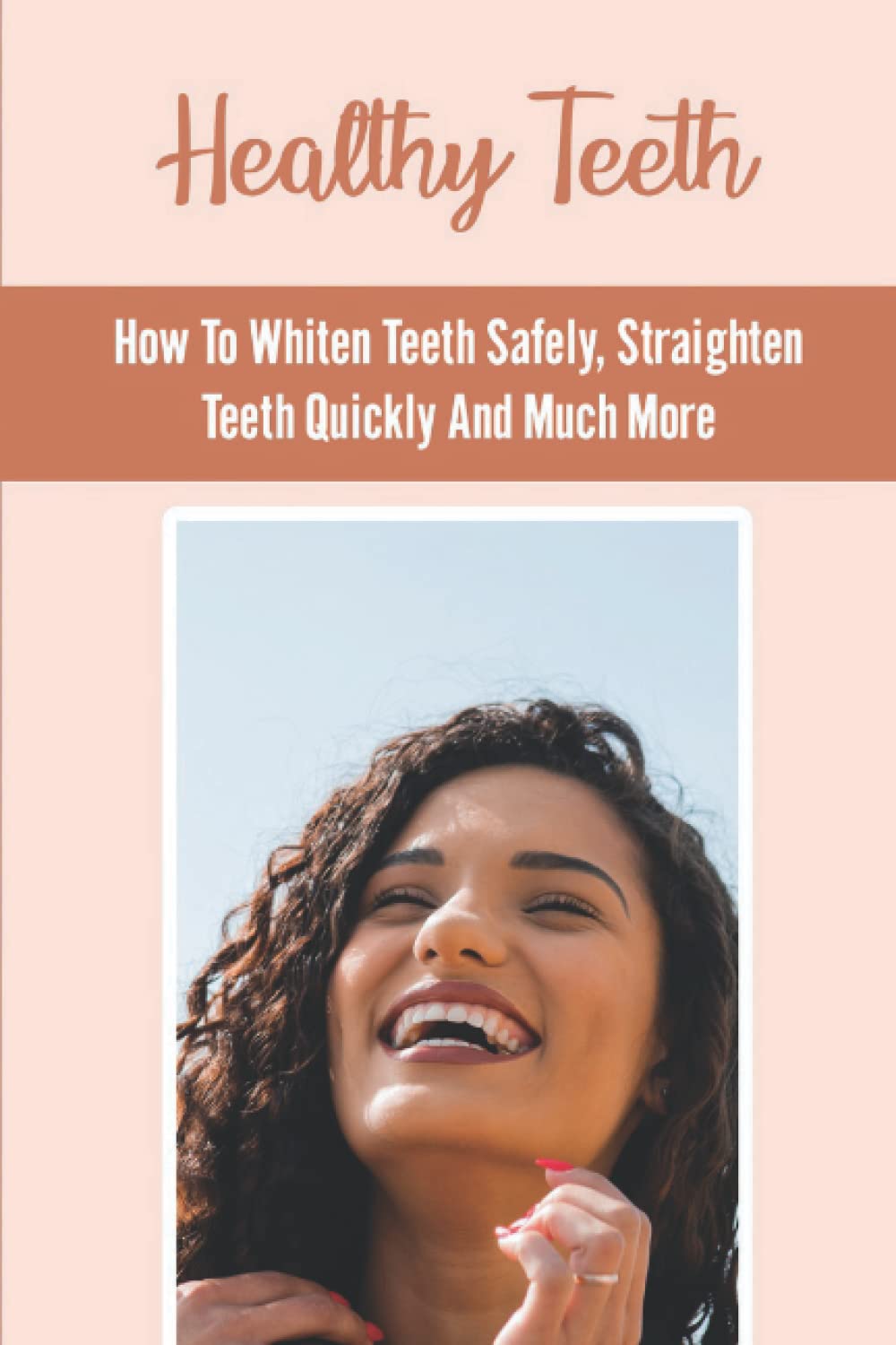 Healthy Teeth How To Whiten Teeth Safely, Straighten Teeth Quickly And Much More by Rob Gables